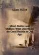 Mind, Matter and Motion: With Directions for Good Health in Old Age, Adam Miller 