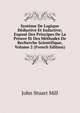 Systeme De Logique Deductive Et Inductive; Expose Des Principes De La Preuve Et Des Methodes De Recherche Scientifique, Volume 2 (French Edition), John Stuart Mill 