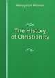 The History of Christianity ., Henry Hart Milman 