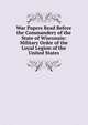 War Papers Read Before the Commandery of the State of Wisconsin: Military Order of the Loyal Legion of the United States, 