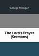 The Lord's Prayer (Sermons)., George Milligan 