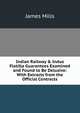 Indian Railway & Indus Flotilla Guarantees Examined and Found to Be Delusive: With Extracts from the Official Contracts, James Mills 
