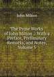 The Prose Works of John Milton .: With a Preface, Preliminary Remarks, and Notes, Volume 5, Milton John 