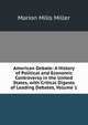 American Debate: A History of Political and Economic Controversy in the United States, with Critical Digests of Leading Debates, Volume 1, Miller, Marion Mills, 1864-1949, ed 