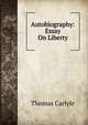 Autobiography: Essay On Liberty, Carlyle, Thomas, 1795-1881 