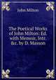 The Poetical Works of John Milton: Ed. with Memoir, Intr. &c. by D. Masson, Milton John 