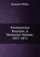 Presbyterian Reunion: A Memorial Volume, 1837-1871, Miller, Samuel 