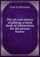 The art and science of gilding; a hand book of information for the picture framer, Ford &amp; Mimmack 