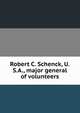 Robert C. Schenck, U.S.A., major general of volunteers, 