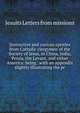 Instructive and curious epistles from Catholic clergymen of the Society of Jesus, in China, India, Persia, the Levant, and either America: being . with an appendix slightly illustrating the pr, Jesuits Letters From Missions 