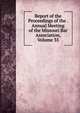 Report of the Proceedings of the . Annual Meeting of the Missouri Bar Association, Volume 35, 