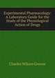 Experimental Pharmacology: A Laboratory Guide for the Study of the Physiological Action of Drugs, Charles Wilson Greene 