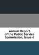 Annual Report of the Public Service Commission, Issue 6, 