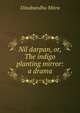 Nil darpan, or, The indigo planting mirror: a drama, Dinabandhu Mitra 