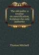 The old paths: a treatise on sanctification, Scripture the only authority, Thomas Mitchell 