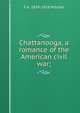 Chattanooga, a romance of the American civil war;, F A. 1839-1918 Mitchel 
