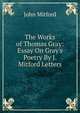 The Works of Thomas Gray: Essay On Gray's Poetry By J. Mitford Letters, Mitford John 