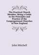 The Practical Church Member: Being a Guide to the Principles and Practice of the Congregational Churches of New England, Mitchell John 