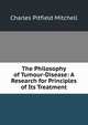 The Philosophy of Tumour-Disease: A Research for Principles of Its Treatment, Charles Pitfield Mitchell 