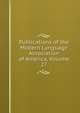 Publications of the Modern Language Association of America, Volume 27, 
