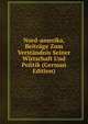 Nord-amerika, Beitrage Zum Verstandnis Seiner Wirtschaft Und Politik (German Edition), 