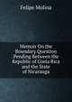 Memoir On the Boundary Question Pending Between the Republic of Costa Rica and the State of Nicarauga, Felipe Molina 