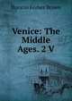 Venice: The Middle Ages. 2 V, Horatio Forbes Brown 