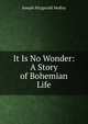 It Is No Wonder: A Story of Bohemian Life, Molloy, J. Fitzgerald 