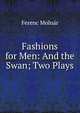 Fashions for Men: And the Swan; Two Plays, Ferenc Molnar 