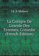 La Critiqve De L'escole Des Femmes, Comedie (French Edition), I B. P. Moliere 