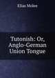 Tutonish: Or, Anglo-German Union Tongue, Elias Molee 