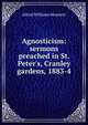 Agnosticism: sermons preached in St. Peter's, Cranley gardens, 1883-4, Alfred Williams Momerie 