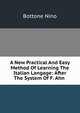 A New Practical And Easy Method Of Learning The Italian Langage: After The System Of F. Ahn ., Bottone Nino 