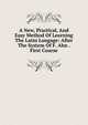 A New, Practical, And Easy Method Of Learning The Latin Langage: After The System Of F. Ahn . First Course, 