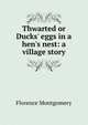 Thwarted or Ducks' eggs in a hen's nest: a village story, Florence Montgomery 