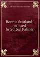 Bonnie Scotland; painted by Sutton Palmer, A R. Hope 1846-1927 Moncrieff 
