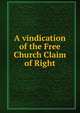 A vindication of the Free Church Claim of Right, 