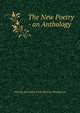 The New Poetry - an Anthology, Harriet And Alice Corb Monroe Henderson 