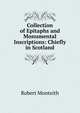 Collection of Epitaphs and Monumental Inscriptions: Chiefly in Scotland, Robert Monteith 