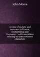 A view of society and manners in France, Switzerland, and Germany: : with anecdotes relating to some eminent characters., John Moore 