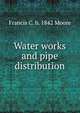 Water works and pipe distribution, Francis C. b. 1842 Moore 