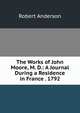 The Works of John Moore, M. D.: A Journal During a Residence in France . 1792, Robert Anderson 