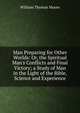 Man Preparing for Other Worlds: Or, the Spiritual Man's Conflicts and Final Victory; a Study of Man in the Light of the Bible, Science and Experience, William Thomas Moore 