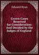 Crown Cases Reserved for Consideration: And Decided by the Judges of England ., Edward Ryan 