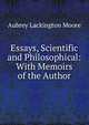 Essays, Scientific and Philosophical: With Memoirs of the Author, Aubrey Lackington Moore 