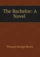 The Bachelor: A Novel ., Thomas George Moore 