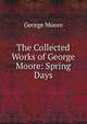 The Collected Works of George Moore: Spring Days, Moore George 