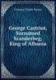 George Castriot, Surnamed Scanderbeg, King of Albania, Clement Clarke Moore 
