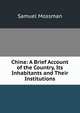 China: A Brief Account of the Country, Its Inhabitants and Their Institutions, Samuel Mossman 