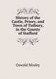 History of the Castle, Priory, and Town of Tutbury, in the County of Stafford, Oswald Mosley 